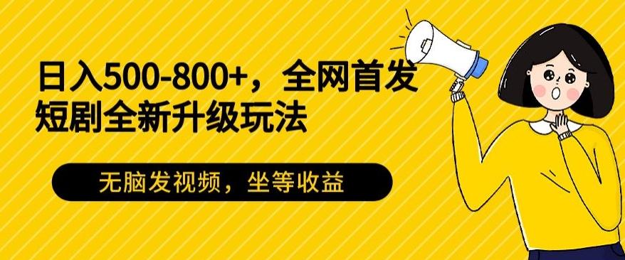 日入500-800+，全网首发短剧全新玩法，无脑发视频，坐等收益-跃知万川