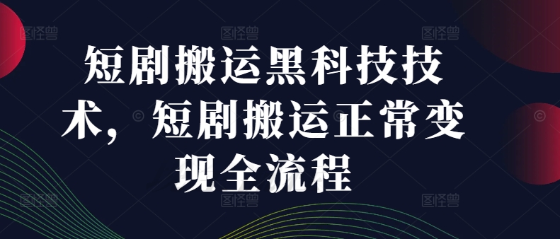 短剧搬运黑科技技术，短剧搬运正常变现全流程-跃知万川