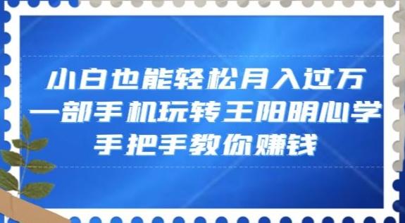 小白也能轻松月入过万，一部手机玩转王阳明心学，手把手教你赚钱【揭秘】-跃知万川