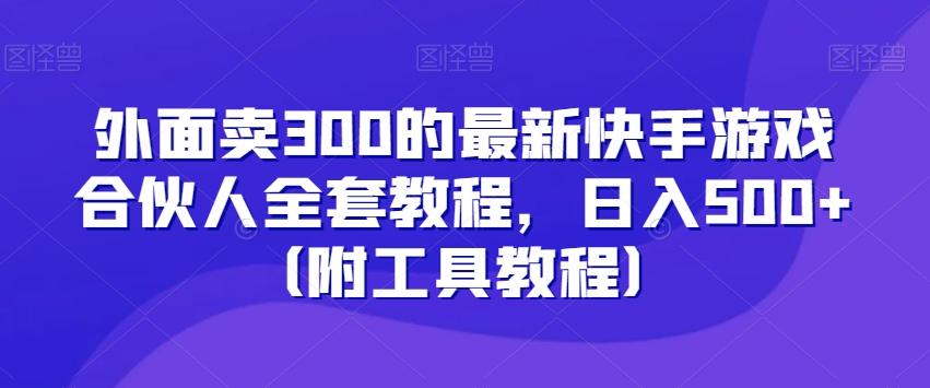 外面卖300的最新快手游戏合伙人全套教程，日入500+（附工具教程）-跃知万川