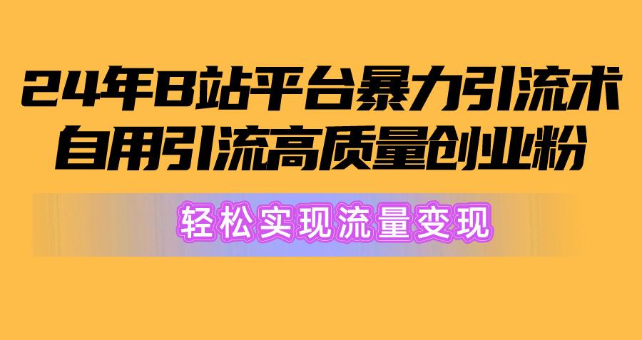 2024年B站平台暴力引流术，自用引流高质量创业粉，轻松实现流量变现！-跃知万川