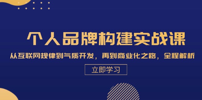 个人品牌构建实战课：从互联网规律到气质开发，再到商业化之路，全程解析-跃知万川
