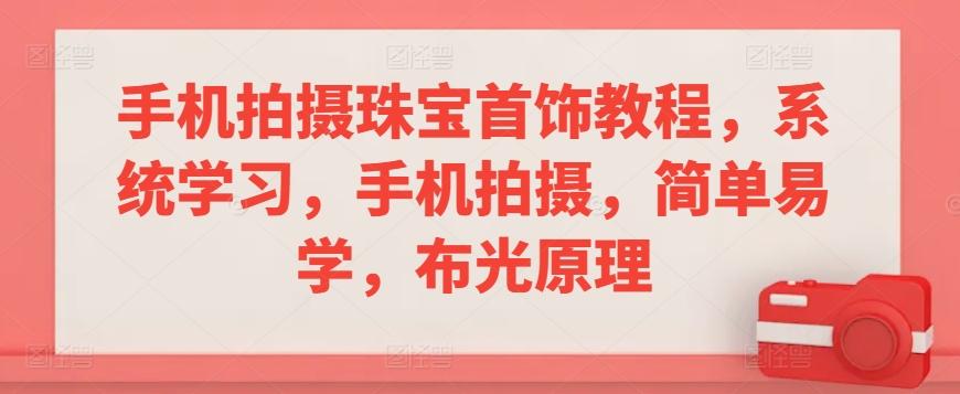 手机拍摄珠宝首饰教程，系统学习，手机拍摄，简单易学，布光原理-跃知万川