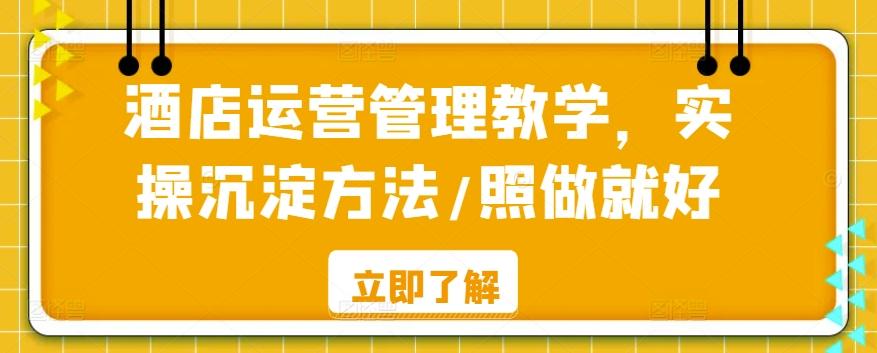 酒店运营管理教学，实操沉淀方法/照做就好-跃知万川