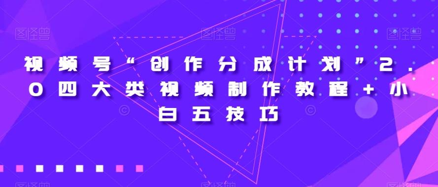 视频号“创作分成计划”2.0四大类视频制作教程+小白五技巧【揭秘】-跃知万川