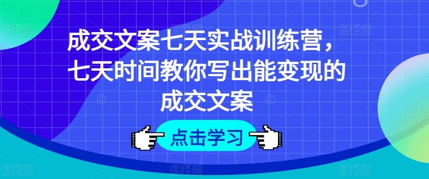成交文案七天实战训练营，七天时间教你写出能变现的成交文案-跃知万川