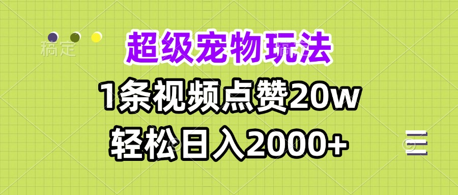 超级宠物视频玩法，1条视频点赞20w，轻松日入2000+-跃知万川