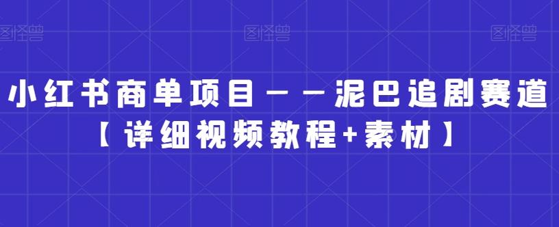 小红书商单项目——泥巴追剧赛道【详细视频教程+素材】【揭秘】-跃知万川