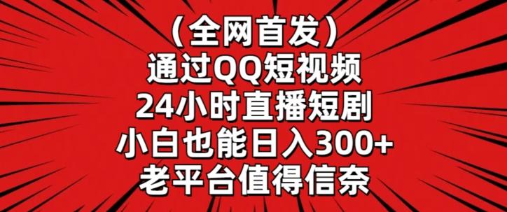 全网首发，通过QQ短视频24小时直播短剧，小白也能日入300+【揭秘】-跃知万川
