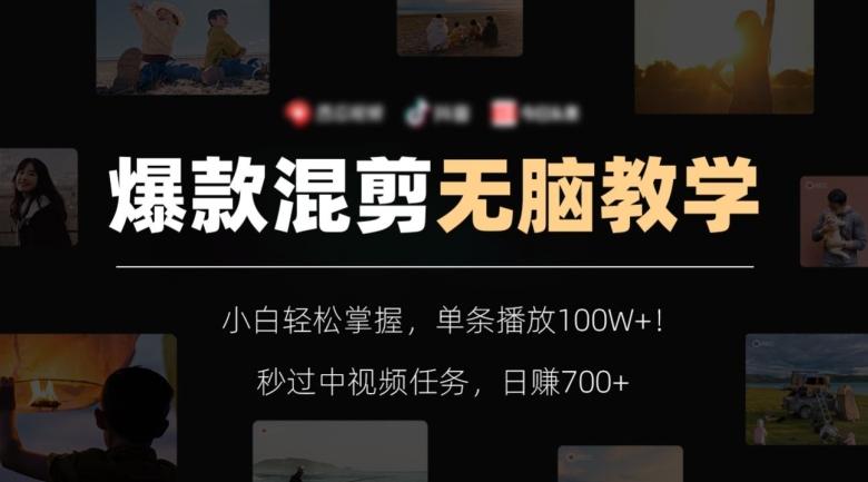 爆款混剪无脑教学，小白轻松掌握，单条播放100W+！秒过中视频任务，日赚700+【揭秘】-跃知万川