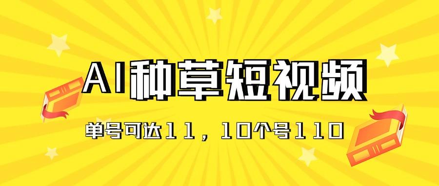 AI种草单账号日收益11元(抖音，快手，视频号-跃知万川