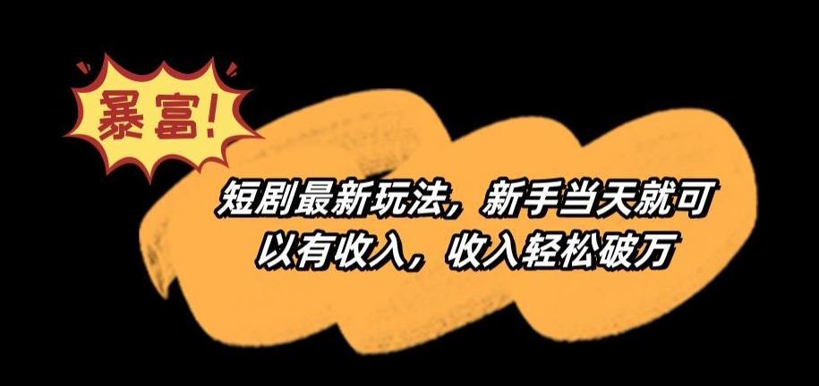 短剧最新玩法，新手当天就可以有收入，收入轻松破万【揭秘】-跃知万川