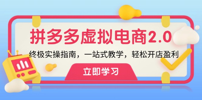 拼多多 虚拟项目-2.0：终极实操指南，一站式教学，轻松开店盈利-跃知万川