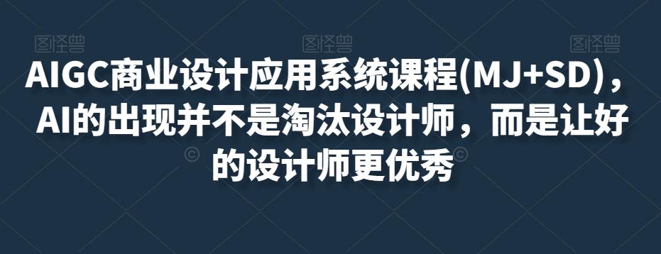 AIGC商业设计应用系统课程(MJ+SD)，AI的出现并不是淘汰设计师，而是让好的设计师更优秀-跃知万川