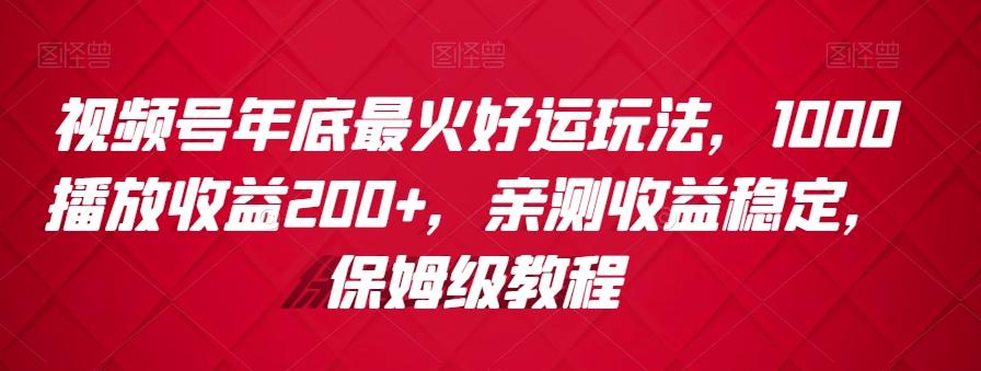 视频号年底最火好运玩法，1000播放收益200+，亲测收益稳定，保姆级教程-跃知万川