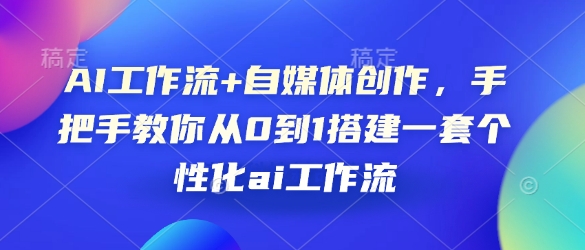 AI工作流+自媒体创作，手把手教你从0到1搭建一套个性化ai工作流-跃知万川