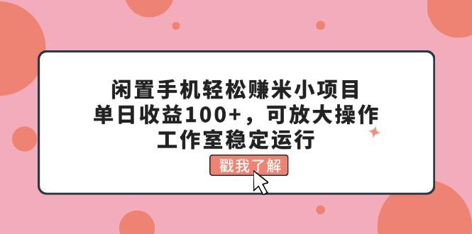 闲置手机轻松赚米小项目，单日收益100+，可放大操作，工作室稳定运行-跃知万川