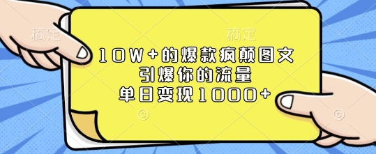 10W+的爆款疯颠图文，引爆你的流量，单日变现1k【揭秘】-跃知万川