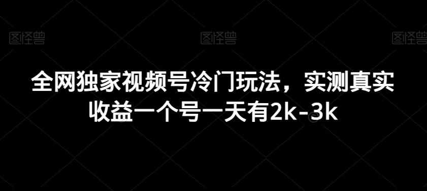 全网独家视频号冷门玩法，实测真实收益一个号一天有2k-3k-跃知万川
