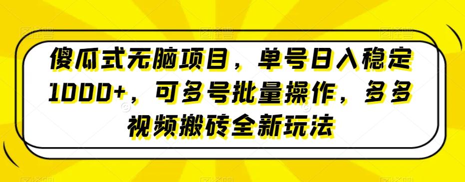 傻瓜式无脑项目，单号日入稳定1000+，可多号批量操作，多多视频搬砖全新玩法-跃知万川