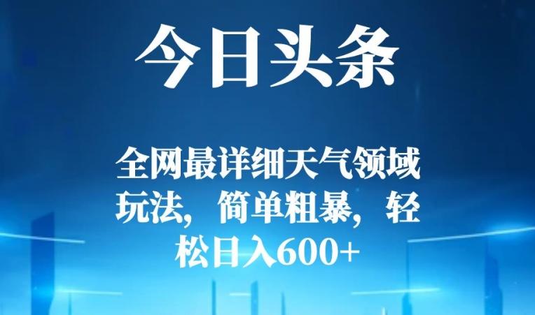 今日头条全网最详细天气领域玩法，简单粗暴，轻松日入600+-跃知万川