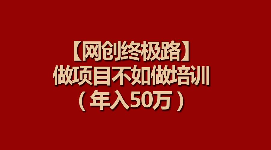(9550期)【网创终极路】做项目不如做项目培训，年入50万-跃知万川