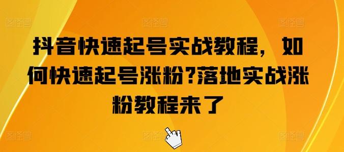 抖音快速起号实战教程，如何快速起号涨粉?落地实战涨粉教程来了-跃知万川