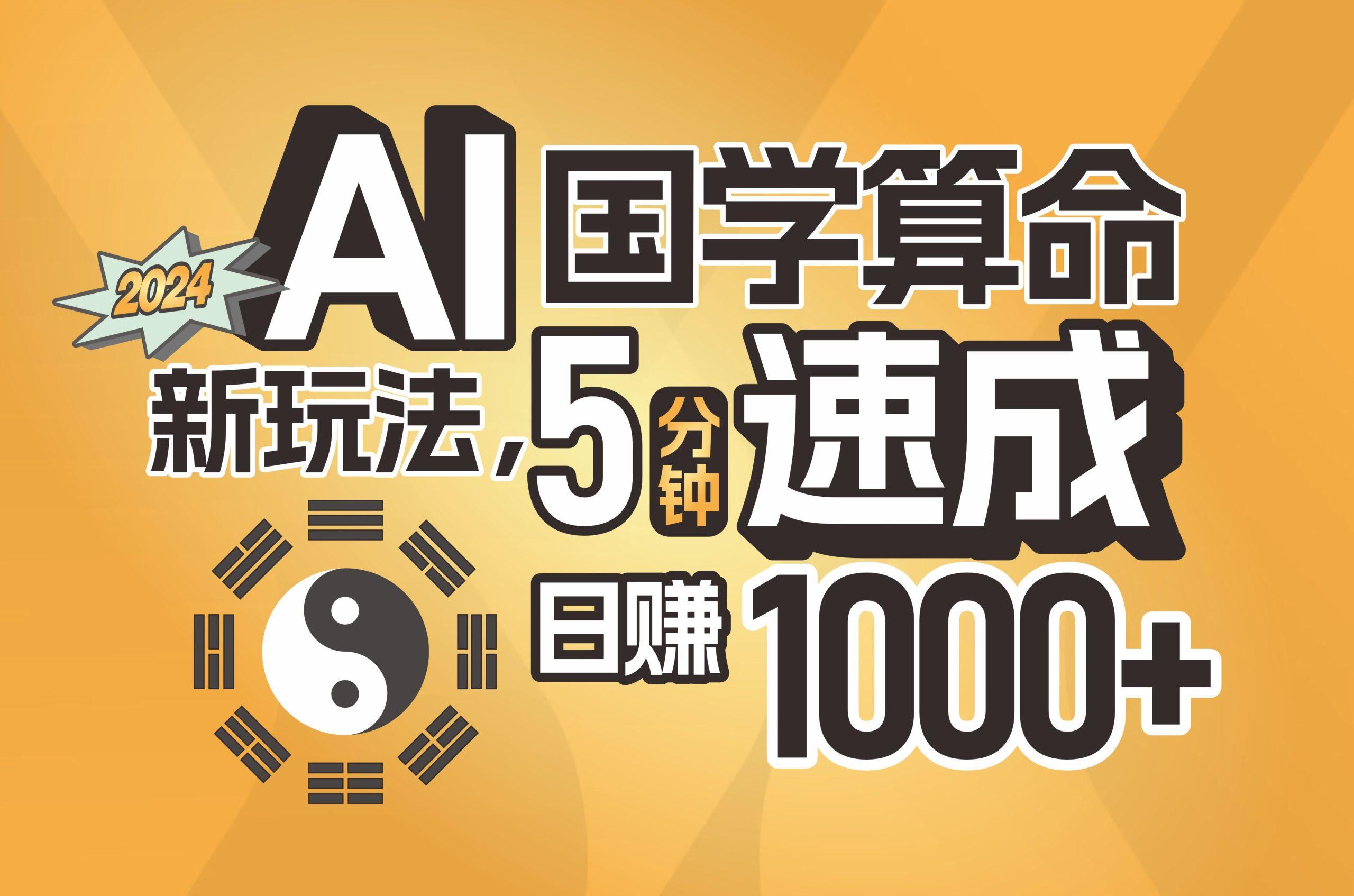 揭秘AI国学算命新玩法，5分钟速成，日赚1000+，可批量！-跃知万川