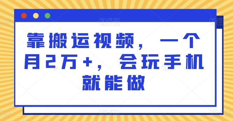 靠搬运视频，一个月2万+，会玩手机就能做-跃知万川
