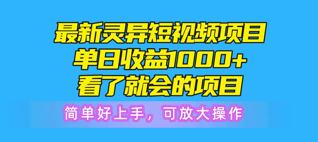 最新灵异短视频项目，单日收益1000+看了就会的项目，简单好上手可放大操作-跃知万川