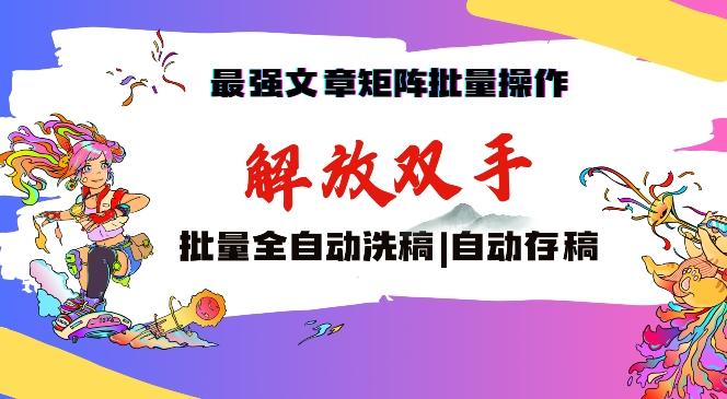 最强文章矩阵批量管理，自动洗稿，自动存稿，月入过万轻轻松松【揭秘】-跃知万川