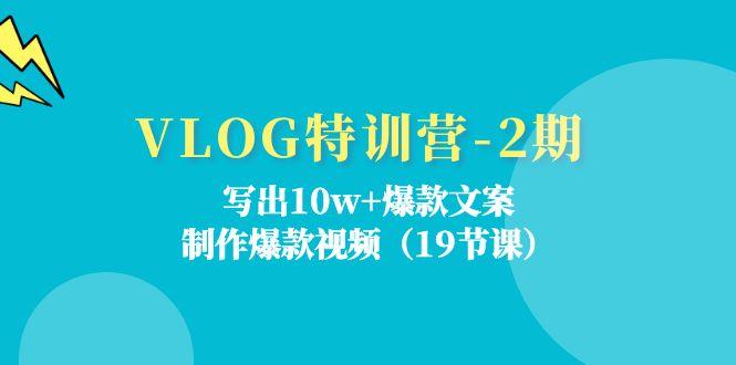 VLOG特训营-2期：写出10w+爆款文案，制作爆款视频(19节课-跃知万川