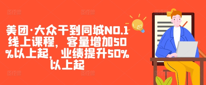 美团·大众干到同城NO.1线上课程，客量增加50%以上起，业绩提升50%以上起-跃知万川
