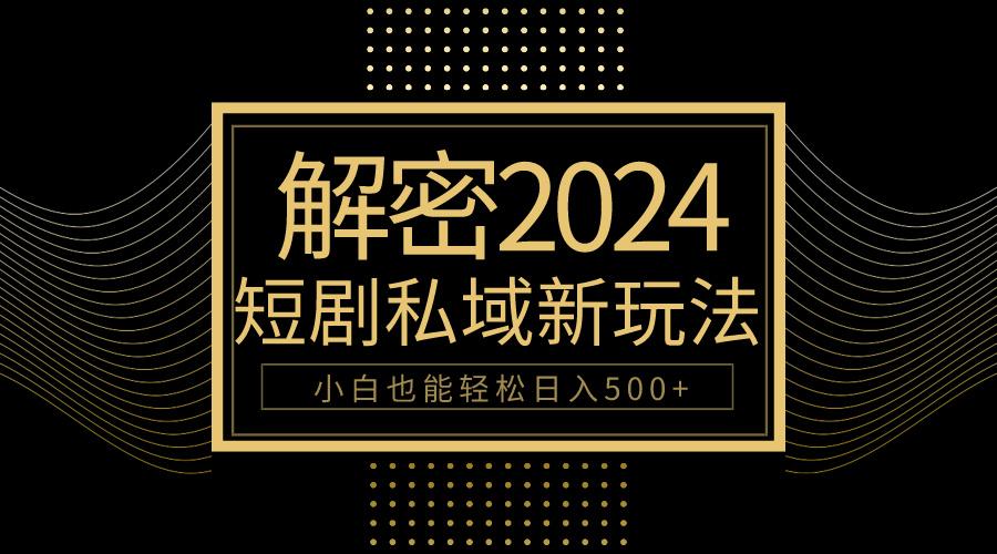 (9951期)10分钟教会你2024玩转短剧私域变现，小白也能轻松日入500+-跃知万川