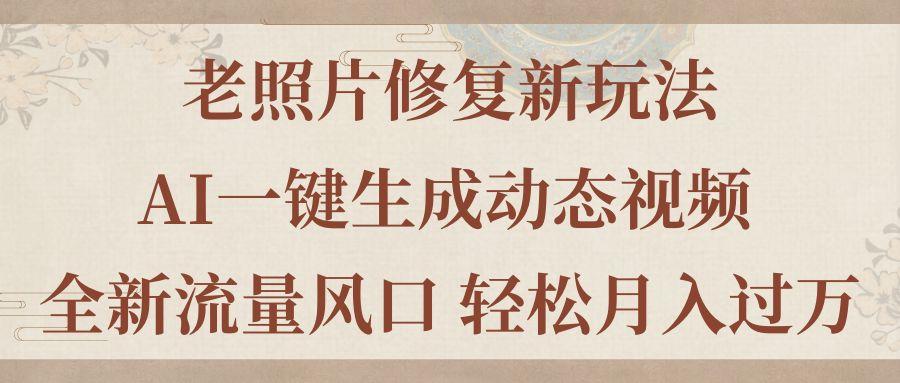 老照片修复新玩法，老照片AI一键生成动态视频 全新流量风口 轻松月入过万-跃知万川