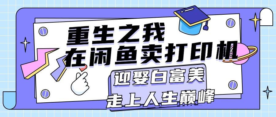 重生之我在闲鱼卖打印机，月入过万，迎娶白富美，走上人生巅峰-跃知万川