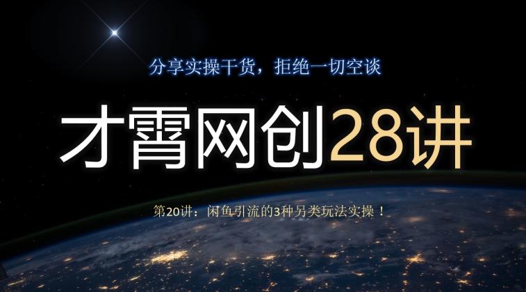 才霄网创28讲第20讲：闲鱼引流的3种另类玩法实操！-跃知万川