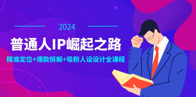 普通人IP崛起之路：打造个人品牌，精准定位+爆款拆解+吸粉人设设计全课程-跃知万川