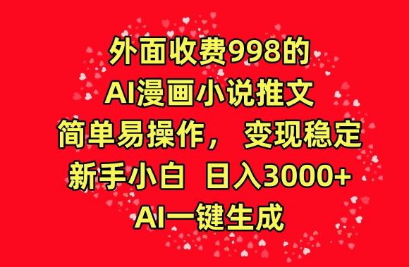 外面收费998的AI漫画小说推文，简单易操作，变现稳定，新手小白日入3000+，AI一键生成【揭秘】-跃知万川