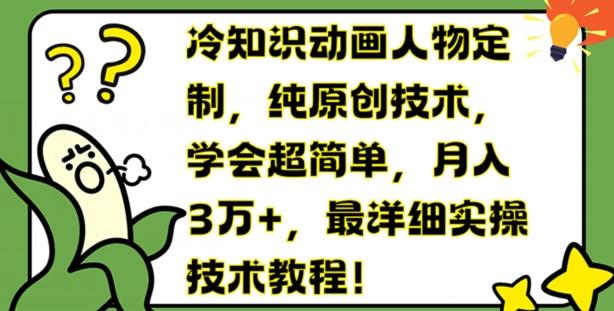 冷知识动画人物定制，纯原创技术，学会超简单，月入3万+，最详细实操技术教程【揭秘】-跃知万川