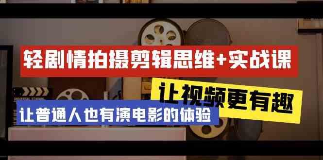 轻剧情+拍摄剪辑思维实战课 让视频更有趣 让普通人也有演电影的体验(23节课)-跃知万川