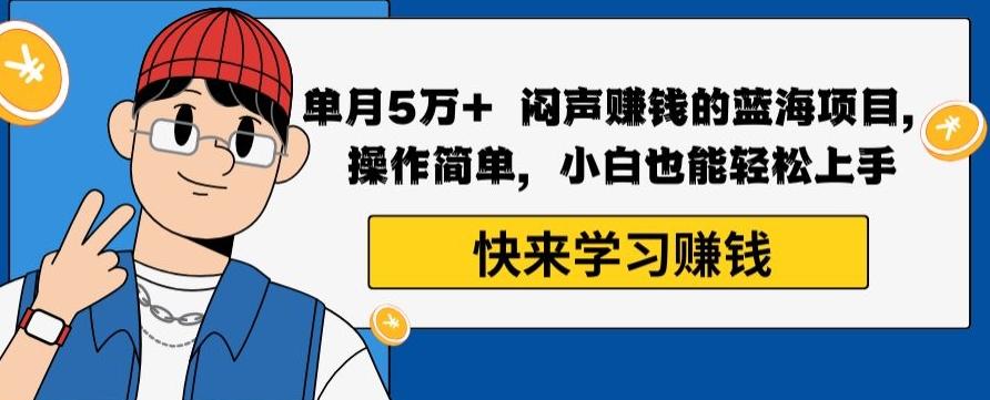 单月5万+闷声赚钱的蓝海项目，操作简单，小白也能轻松上手-跃知万川