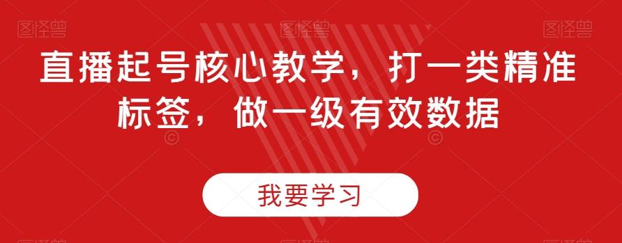 直播起号核心教学，打一类精准标签，做一级有效数据-跃知万川