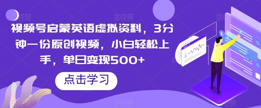 视频号启蒙英语虚拟资料，3分钟一份原创视频，小白轻松上手，单日变现500+【揭秘】-跃知万川