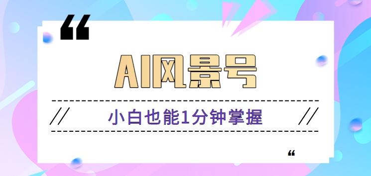 AI风景号7天涨粉10W，小白也能1分钟掌握的视频制作教程-跃知万川