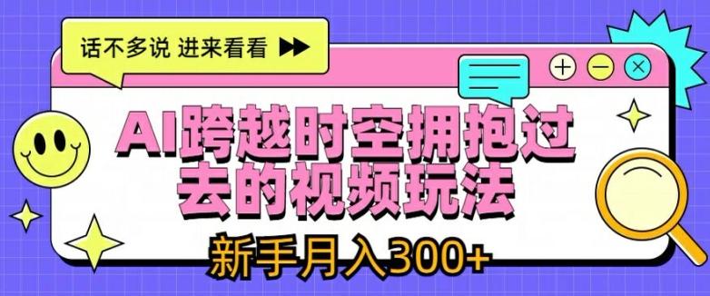 AI跨越时空拥抱过去的视频玩法，新手月入3000+【揭秘】-跃知万川