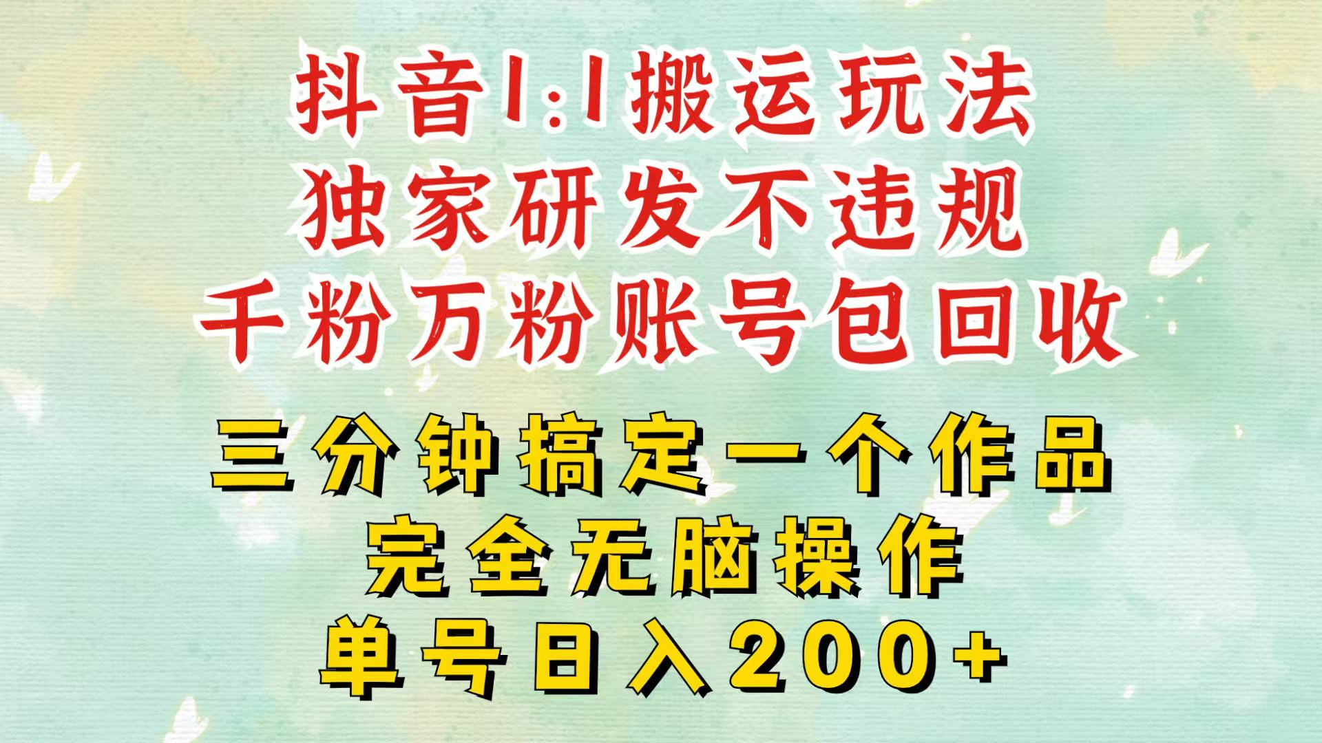 抖音1：1搬运独创顶级玩法！三分钟一条作品！单号每天稳定200+收益，千粉万粉包回收-跃知万川