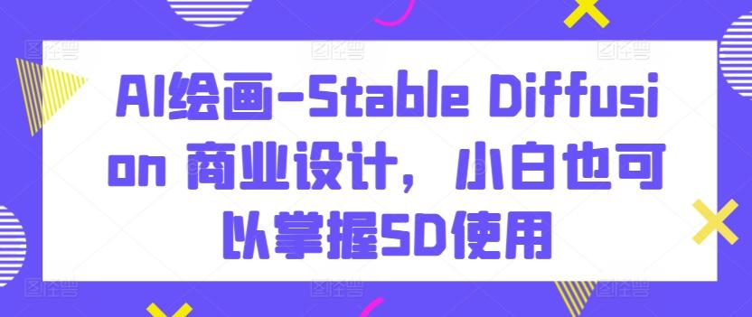 AI绘画-Stable Diffusion 商业设计，小白也可以掌握SD使用-跃知万川