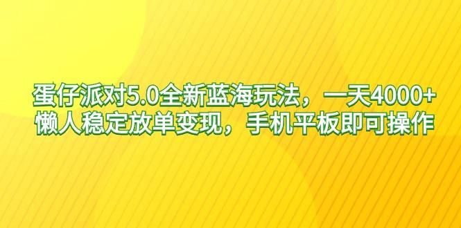蛋仔派对5.0全新蓝海玩法，一天4000+，懒人稳定放单变现，手机平板即可…-跃知万川