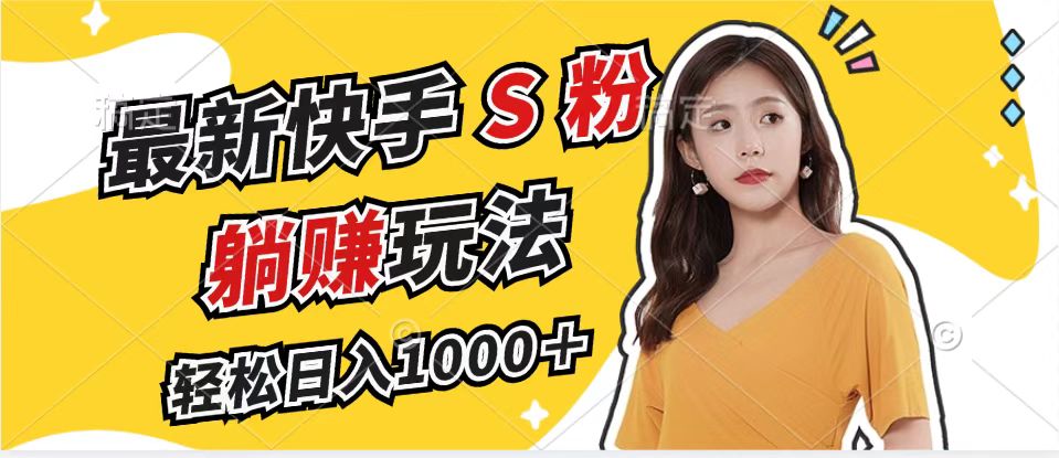 最新快手S粉赛道，简单无脑拉爆流量躺赚玩法，轻松日入1000＋-跃知万川